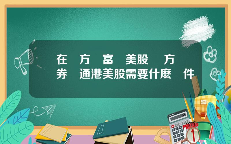 在東方財富開美股 東方証券開通港美股需要什麽條件